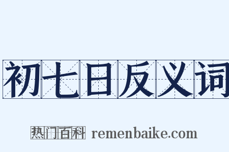 初七日反义词是什么意思的图片